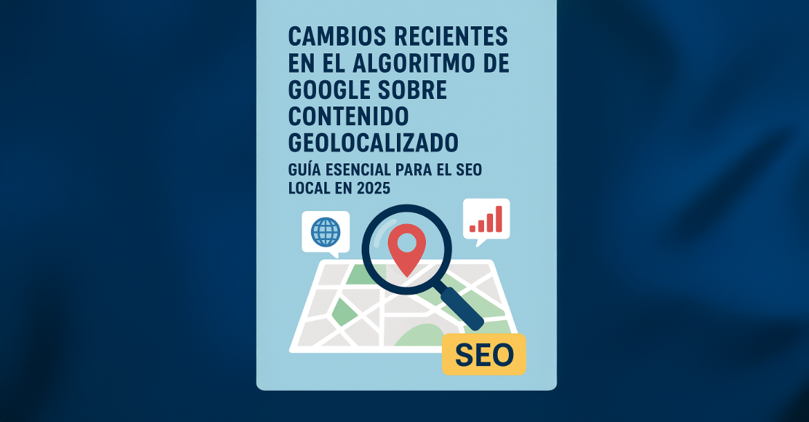 Cambios Recientes en el Algoritmo de Google sobre Contenido Geolocalizado (2025) | Guía SEO Local Actualizada